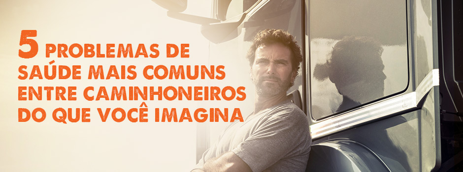 5 problemas de saúde mais comuns entre caminhoneiros do que você imagina